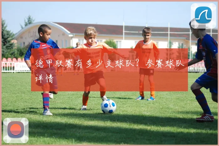 德甲联赛有多少支球队？参赛球队详情