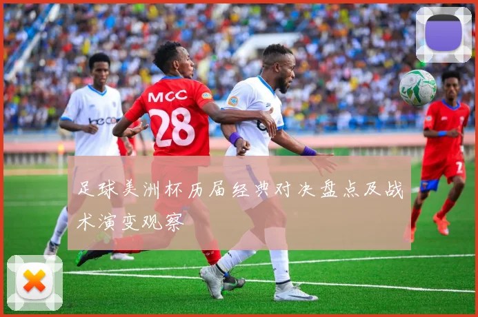 足球美洲杯历届经典对决盘点及战术演变观察