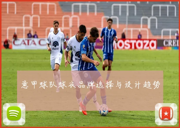 意甲球队球衣品牌选择与设计趋势