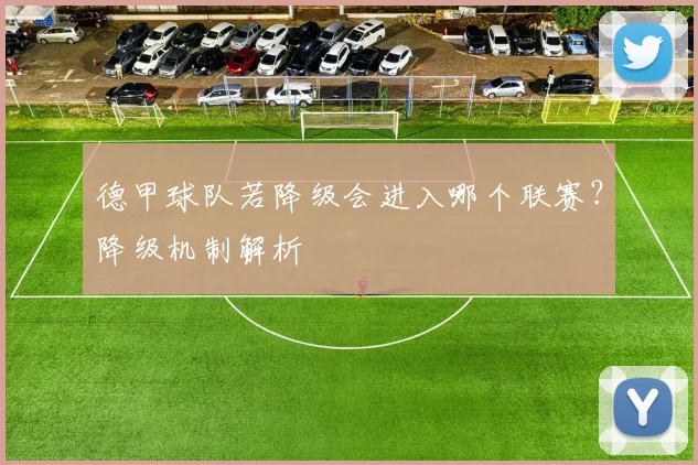 德甲球队若降级会进入哪个联赛？降级机制解析