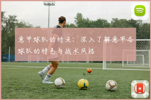 意甲球队的特点：深入了解意甲各球队的特色与战术风格