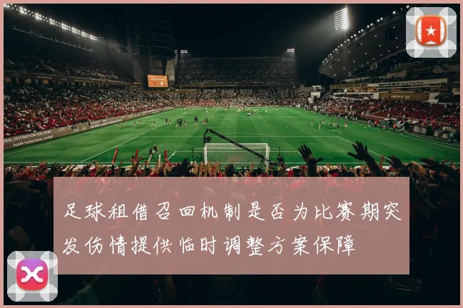 足球租借召回机制是否为比赛期突发伤情提供临时调整方案保障