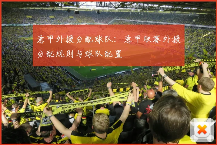 意甲外援分配球队：意甲联赛外援分配规则与球队配置