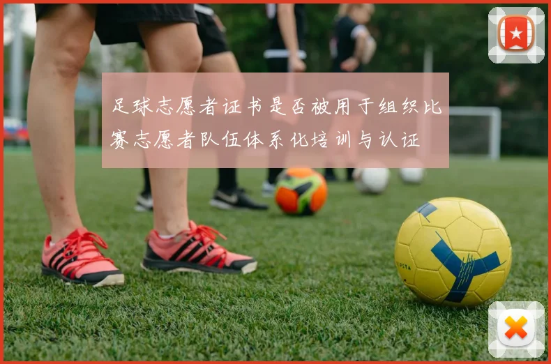 足球志愿者证书是否被用于组织比赛志愿者队伍体系化培训与认证